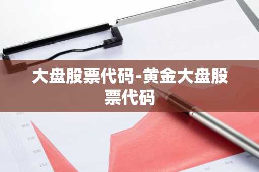 大盘股票代码-黄金大盘股票代码