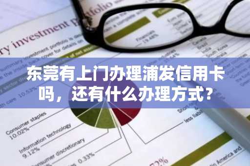 东莞有上门办理浦发信用卡吗，还有什么办理方式？