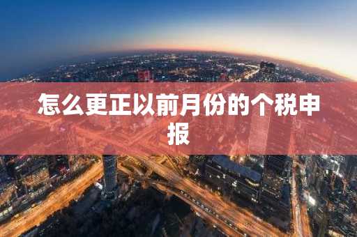 怎么更正以前月份的个税申报