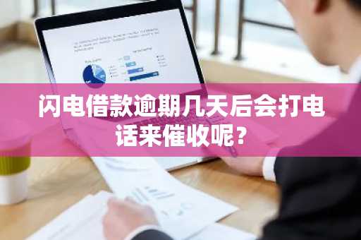 闪电借款逾期几天后会打电话来催收呢？