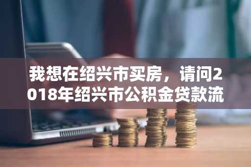 我想在绍兴市买房，请问2018年绍兴市公积金贷款流程有哪些