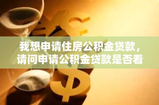 我想申请住房公积金贷款，请问申请公积金贷款是否看信用记录呢？
