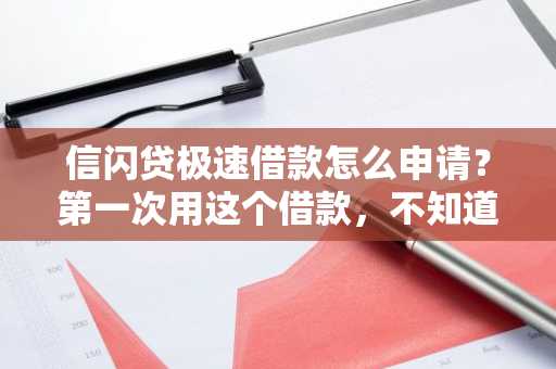 信闪贷极速借款怎么申请？第一次用这个借款，不知道怎么操作。