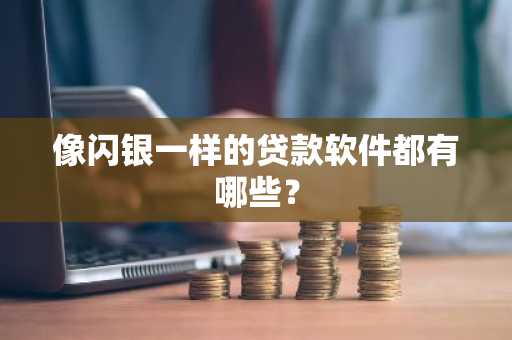 像闪银一样的贷款软件都有哪些？