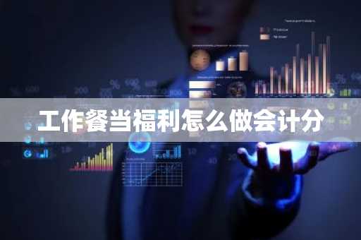 工作餐当福利怎么做会计分