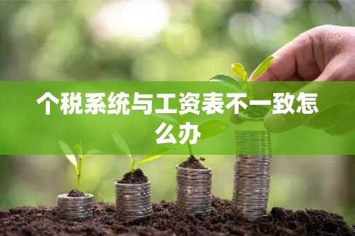 个税系统与工资表不一致怎么办