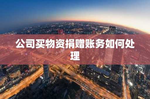 公司买物资捐赠账务如何处理