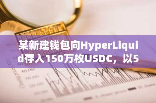 某新建钱包向HyperLiquid存入150万枚USDC，以5倍杠杆做多NXPC