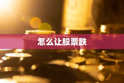 怎么让股票跌