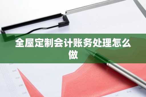 全屋定制会计账务处理怎么做