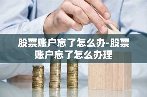 股票账户忘了怎么办-股票账户忘了怎么办理