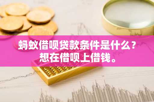 蚂蚁借呗贷款条件是什么？想在借呗上借钱。