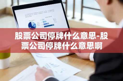 股票公司停牌什么意思-股票公司停牌什么意思啊