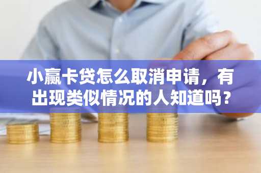 小赢卡贷怎么取消申请，有出现类似情况的人知道吗？