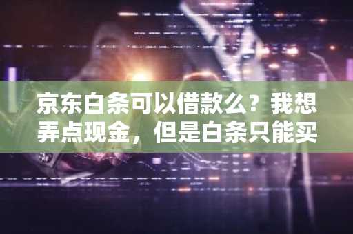 京东白条可以借款么？我想弄点现金，但是白条只能买东西。