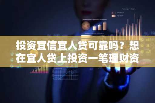 投资宜信宜人贷可靠吗？想在宜人贷上投资一笔理财资金。