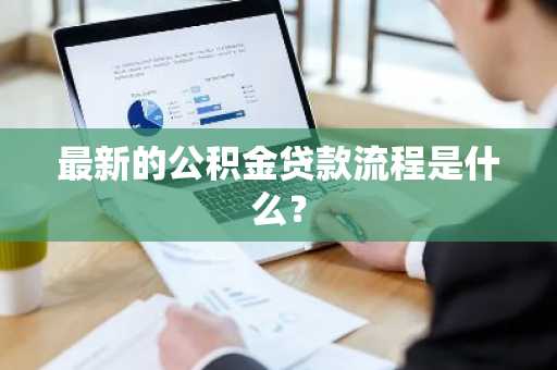 最新的公积金贷款流程是什么？