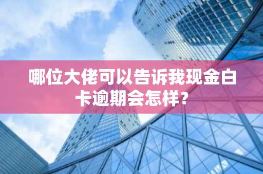 哪位大佬可以告诉我现金白卡逾期会怎样？