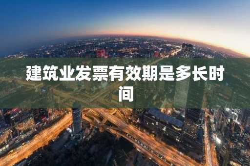建筑业发票有效期是多长时间