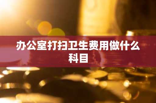 办公室打扫卫生费用做什么科目