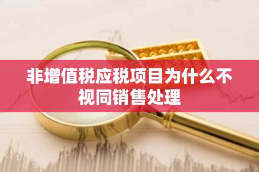 非增值税应税项目为什么不视同销售处理