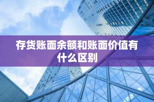 存货账面余额和账面价值有什么区别