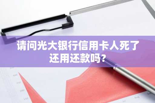请问光大银行信用卡人死了还用还款吗？