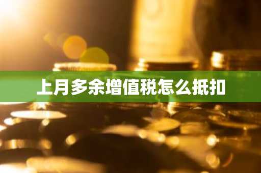上月多余增值税怎么抵扣