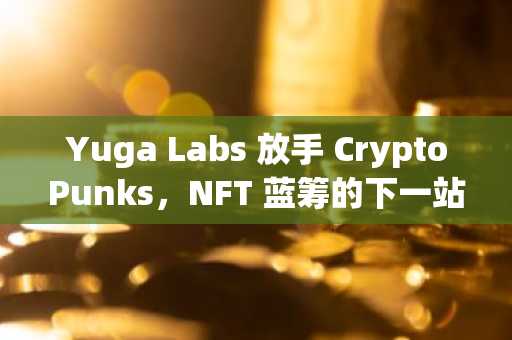 Yuga Labs 放手 CryptoPunks，NFT 蓝筹的下一站是博物馆？