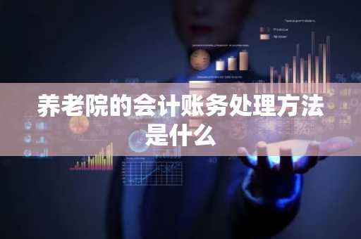 养老院的会计账务处理方法是什么