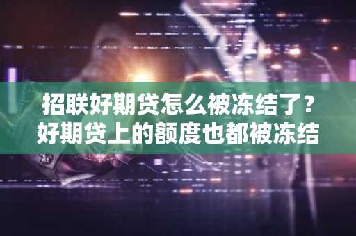 招联好期贷怎么被冻结了？好期贷上的额度也都被冻结了，没法借款了。