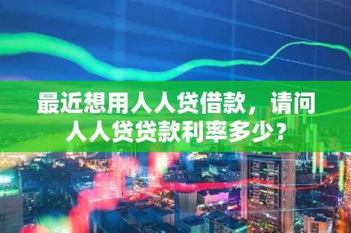 最近想用人人贷借款，请问人人贷贷款利率多少？