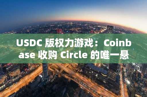 USDC 版权力游戏：Coinbase 收购 Circle 的唯一悬念是价格
