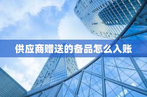 供应商赠送的备品怎么入账