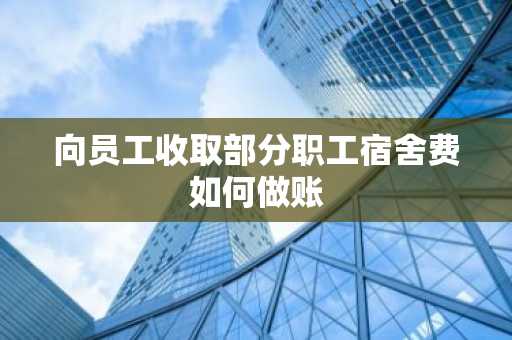 向员工收取部分职工宿舍费如何做账