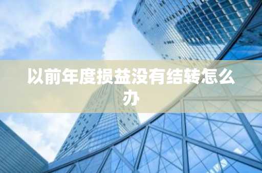 以前年度损益没有结转怎么办