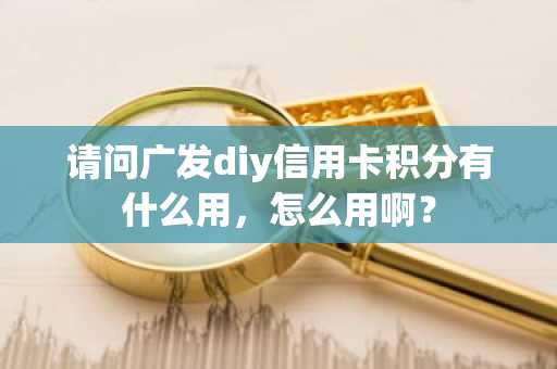 请问广发diy信用卡积分有什么用，怎么用啊？