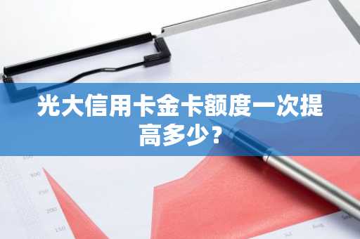 光大信用卡金卡额度一次提高多少？