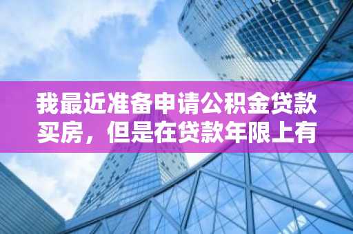 我最近准备申请公积金贷款买房，但是在贷款年限上有点犹豫，选长的好还是短的好呢？