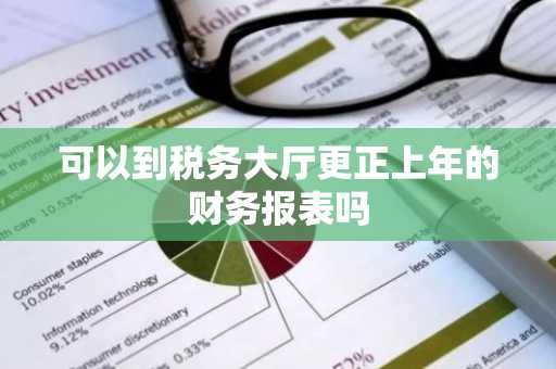 可以到税务大厅更正上年的财务报表吗
