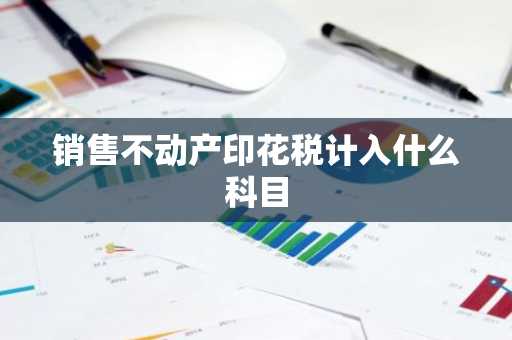销售不动产印花税计入什么科目