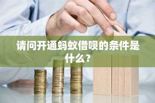 请问开通蚂蚁借呗的条件是什么？
