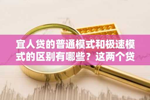 宜人贷的普通模式和极速模式的区别有哪些？这两个贷款那个下款快啊？