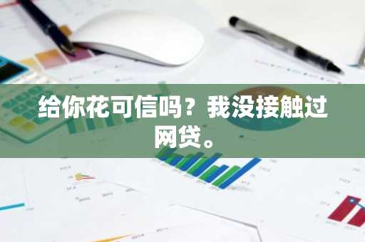 给你花可信吗？我没接触过网贷。