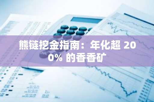 熊链挖金指南：年化超 200% 的香香矿