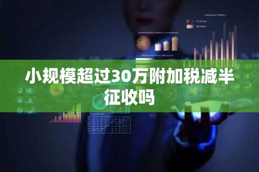 小规模超过30万附加税减半征收吗
