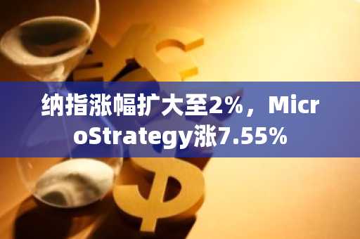 纳指涨幅扩大至2%，MicroStrategy涨7.55%