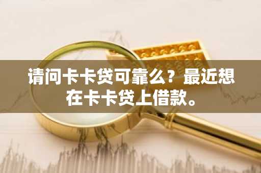 请问卡卡贷可靠么？最近想在卡卡贷上借款。