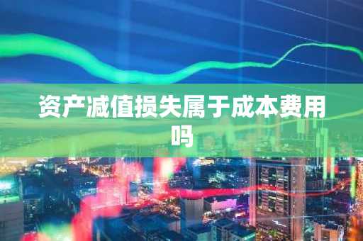 资产减值损失属于成本费用吗