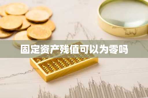 固定资产残值可以为零吗